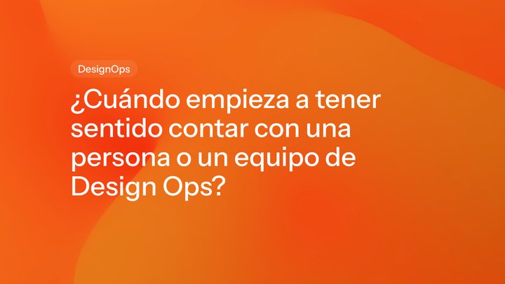 ¿Cuándo empieza a tener sentido contar con una persona o un equipo de Design Ops?